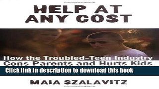 Read Help at Any Cost: How the Troubled-Teen Industry Cons Parents and Hurts Kids Ebook Free