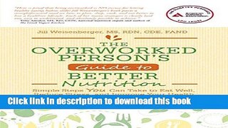 Read The Overworked Person s Guide to Better Nutrition: Simple Steps YOU Can Take to Eat Well,