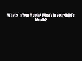 different  What's in Your Mouth? What's in Your Child's Mouth?