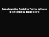 READ book  Frame Innovation: Create New Thinking by Design (Design Thinking Design Theory)