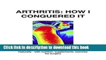 Read Arthritis:  How I Conquered It: Naturally:  with nutrition, supplements, exercise - Not