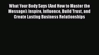 READ book  What Your Body Says (And How to Master the Message): Inspire Influence Build Trust