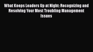 Free Full [PDF] Downlaod  What Keeps Leaders Up at Night: Recognizing and Resolving Your Most