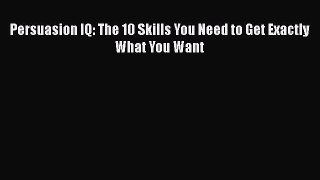 Free Full [PDF] Downlaod  Persuasion IQ: The 10 Skills You Need to Get Exactly What You Want