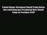 READ book  Trumps Dumps: Outrageous Donald Trump Quotes that could Sway your Presidential