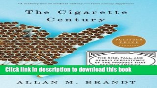 Download The Cigarette Century: The Rise, Fall, and Deadly Persistence of the Product That Defined