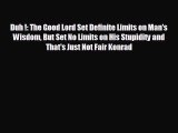 For you Duh !: The Good Lord Set Definite Limits on Man's Wisdom But Set No Limits on His Stupidity