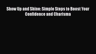 READ book  Show Up and Shine: Simple Steps to Boost Your Confidence and Charisma  Full Free