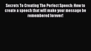 READ book  Secrets To Creating The Perfect Speech: How to create a speech that will make your