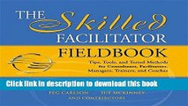 Read Books The Skilled Facilitator Fieldbook: Tips, Tools, and Tested Methods for Consultants,