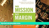 Big Deals  No Mission, No Margin: Creating a Successful Hospice with Care and Competence  Free