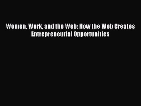 [PDF] Women Work and the Web: How the Web Creates Entrepreneurial Opportunities Full Colection