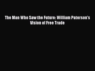[PDF] The Man Who Saw the Future: William Paterson's Vision of Free Trade Full Colection