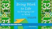 Big Deals  Bring Work to Life by Bringing Life to Work: A Guide for Leaders and Organizations