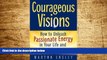 READ FREE FULL  Courageous Visions: How to Unleash Passionate Energy in Your Life and Your