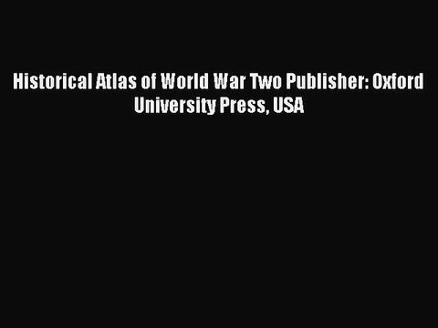 [PDF] Historical Atlas of World War Two Publisher: Oxford University Press USA Popular Online