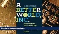 READ FREE FULL  A Better World, Inc.: How Companies Profit by Solving Global Problems...Where