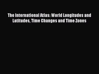 [PDF] The International Atlas: World Longitudes and Latitudes Time Changes and Time Zones Full