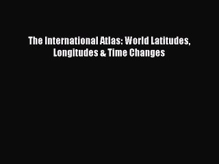 [PDF] The International Atlas: World Latitudes Longitudes & Time Changes Popular Colection
