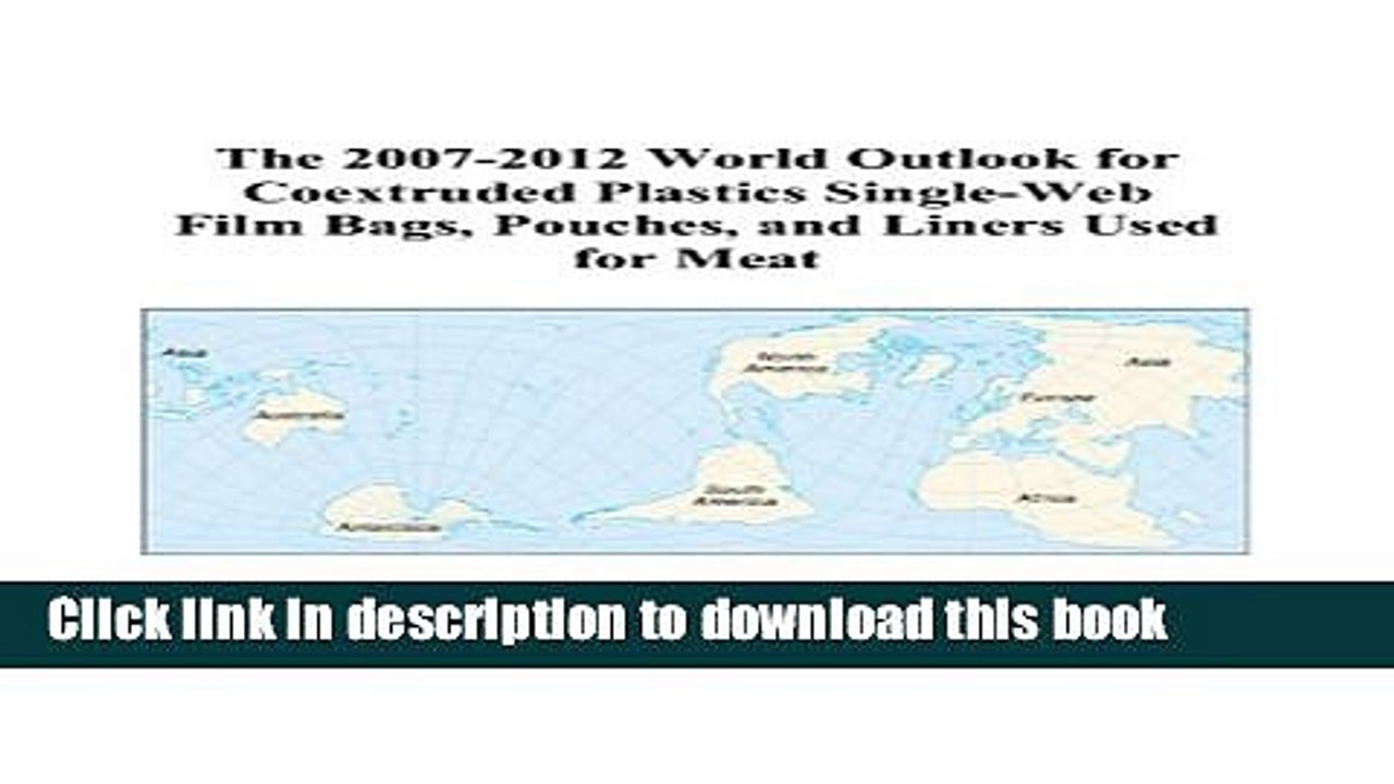 Read The 2007-2012 World Outlook for Coextruded Plastics Single-Web Film Bags, Pouches, and Liners