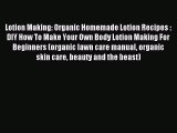 Read Lotion Making: Organic Homemade Lotion Recipes : DIY How To Make Your Own Body Lotion