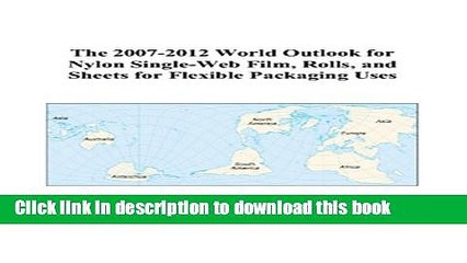 Read The 2007-2012 World Outlook for Nylon Single-Web Film, Rolls, and Sheets for Flexible