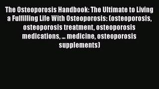 Read The Osteoporosis Handbook: The Ultimate to Living a Fulfilling Life With Osteoporosis: