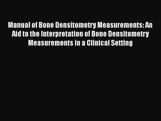 Read Manual of Bone Densitometry Measurements: An Aid to the Interpretation of Bone Densitometry