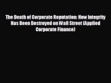 EBOOK ONLINE The Death of Corporate Reputation: How Integrity Has Been Destroyed on Wall Street