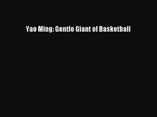 Download Video: [PDF] Yao Ming: Gentle Giant of Basketball Read Full Ebook