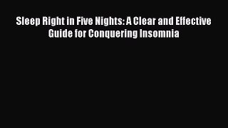 Download Sleep Right in Five Nights: A Clear and Effective Guide for Conquering Insomnia Ebook