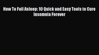 Download How To Fall Asleep: 10 Quick and Easy Tools to Cure Insomnia Forever PDF Online