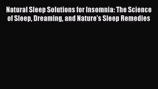 Read Natural Sleep Solutions for Insomnia: The Science of Sleep Dreaming and Nature's Sleep