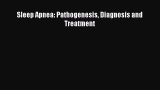 Read Sleep Apnea: Pathogenesis Diagnosis and Treatment Ebook Free