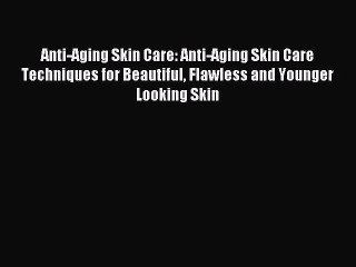 Read Anti-Aging Skin Care: Anti-Aging Skin Care Techniques for Beautiful Flawless and Younger