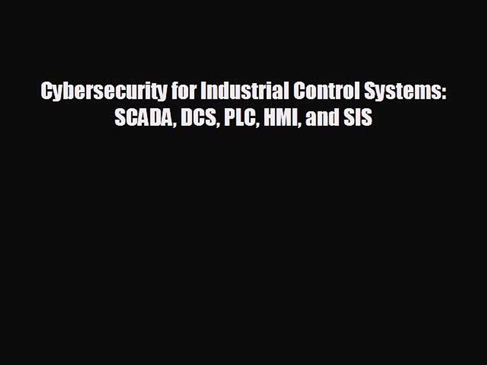 FREE DOWNLOAD Cybersecurity for Industrial Control Systems: SCADA DCS PLC HMI and SIS# READ