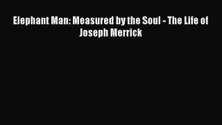 Read Elephant Man: Measured by the Soul - The Life of Joseph Merrick PDF Free