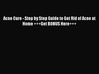 Read Acne Cure - Step by Step Guide to Get Rid of Acne at Home +++Get BONUS Here+++ PDF Online