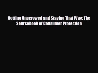 READ book Getting Unscrewed and Staying That Way: The Sourcebook of Consumer Protection#