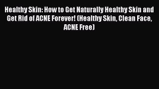 Read Healthy Skin: How to Get Naturally Healthy Skin and Get Rid of ACNE Forever! (Healthy