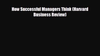 FREE DOWNLOAD How Successful Managers Think (Harvard Business Review)#  DOWNLOAD ONLINE