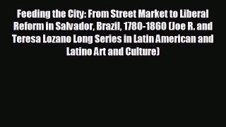 READ book Feeding the City: From Street Market to Liberal Reform in Salvador Brazil 1780-1860