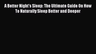 Read A Better Night's Sleep: The Ultimate Guide On How To Naturally Sleep Better and Deeper