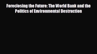 FREE PDF Foreclosing the Future: The World Bank and the Politics of Environmental Destruction#