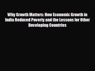 READ book Why Growth Matters: How Economic Growth in India Reduced Poverty and the Lessons