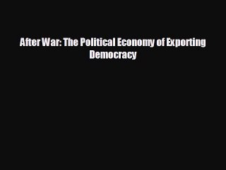 FREE DOWNLOAD After War: The Political Economy of Exporting Democracy#  BOOK ONLINE