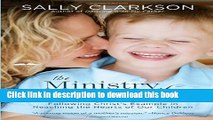 Read The Ministry of Motherhood: Following Christ s Example in Reaching the Hearts of Our Children