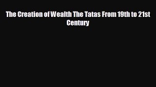 Free [PDF] Downlaod The Creation of Wealth The Tatas From 19th to 21st Century#  FREE BOOOK