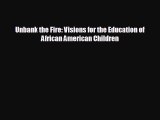 FREE DOWNLOAD Unbank the Fire: Visions for the Education of African American Children#  FREE