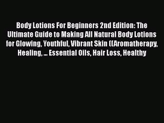 Read Body Lotions For Beginners 2nd Edition: The Ultimate Guide to Making All Natural Body